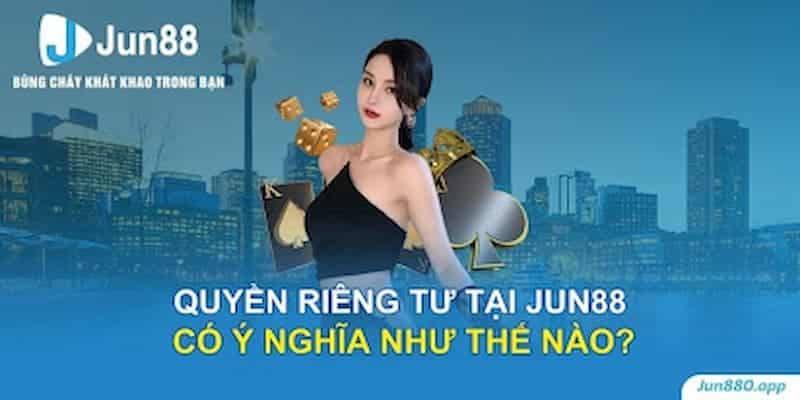 Quyền riêng tư tại Jun88 có ý nghĩa như thế nào?